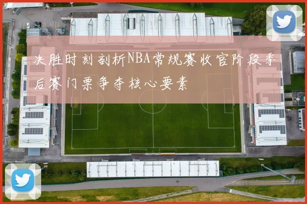 决胜时刻剖析NBA常规赛收官阶段季后赛门票争夺核心要素